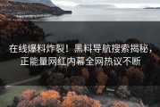 在线爆料炸裂！黑料导航搜索揭秘，正能量网红内幕全网热议不断