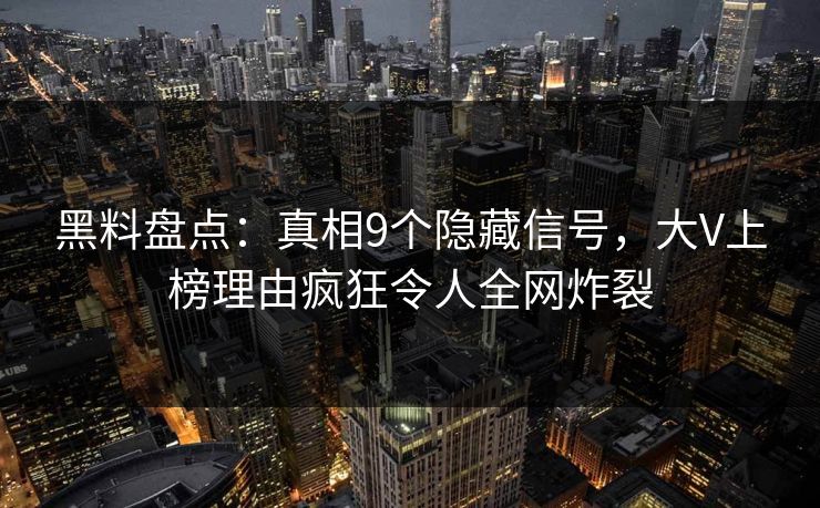 黑料盘点：真相9个隐藏信号，大V上榜理由疯狂令人全网炸裂