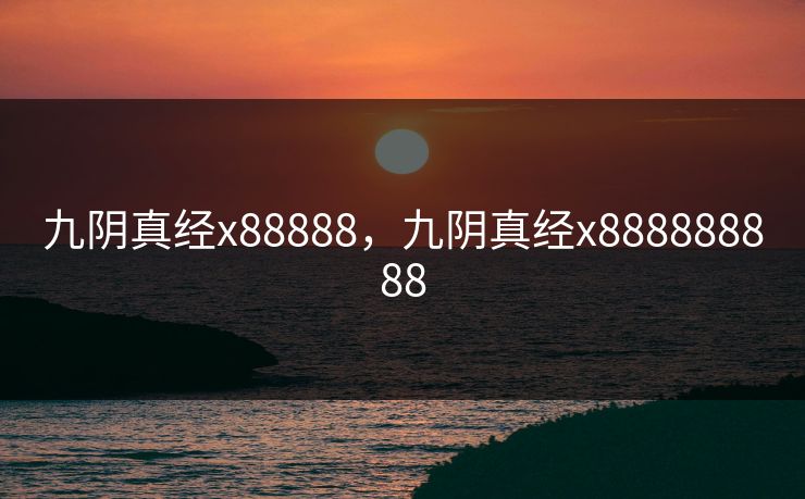 九阴真经x88888,九阴真经x888888888 九阴真经x88888,九阴真经x888888888